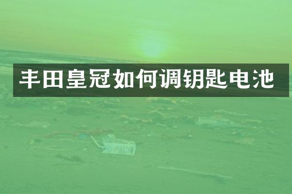 丰田皇冠如何调钥匙电池