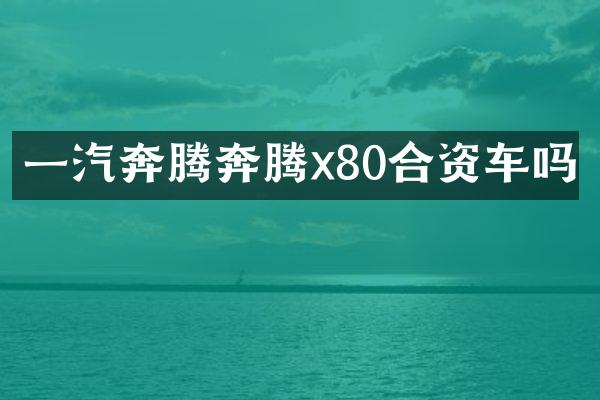 一汽奔腾奔腾x80合资车吗