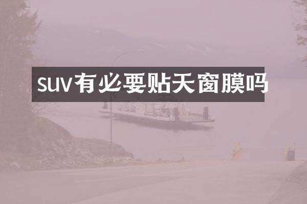 suv有必要贴天窗膜吗