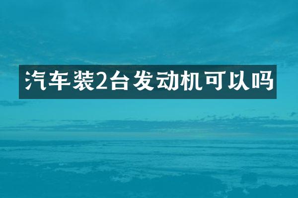 汽车装2台发动机可以吗