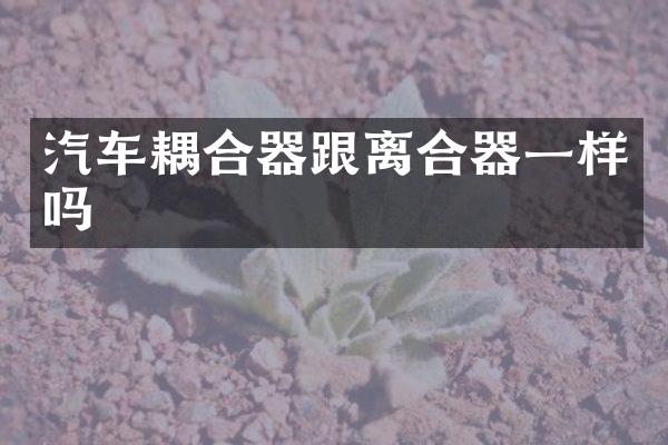 汽车耦合器跟离合器一样吗