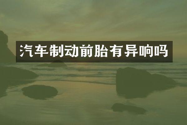 汽车制动前胎有异响吗