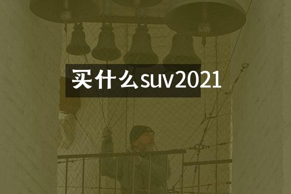 买什么suv2021