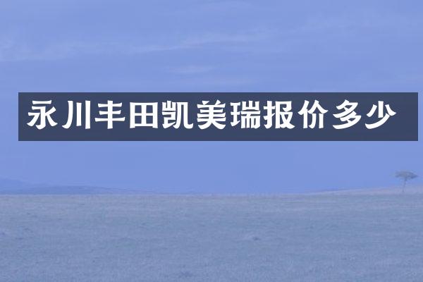 永川丰田凯美瑞报价多少