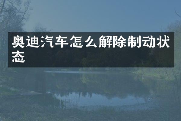 奥迪汽车怎么解除制动状态