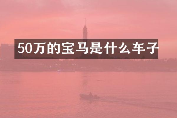 50万的宝马是什么车子