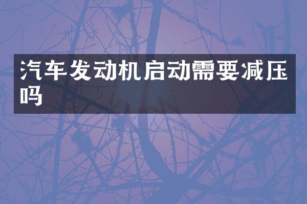汽车发动机启动需要减压吗