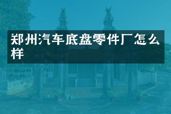 郑州汽车底盘零件厂怎么样