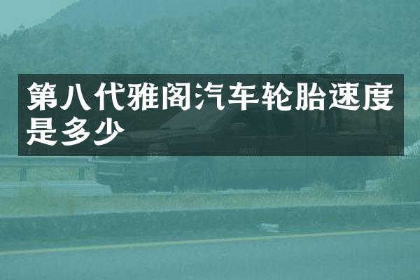 第八代雅阁汽车轮胎速度是多少