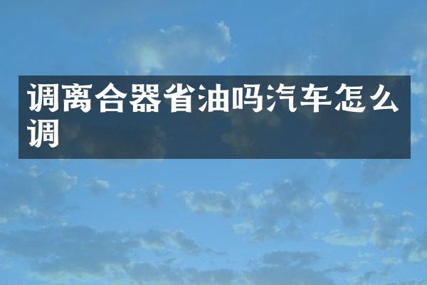 调离合器省油吗汽车怎么调