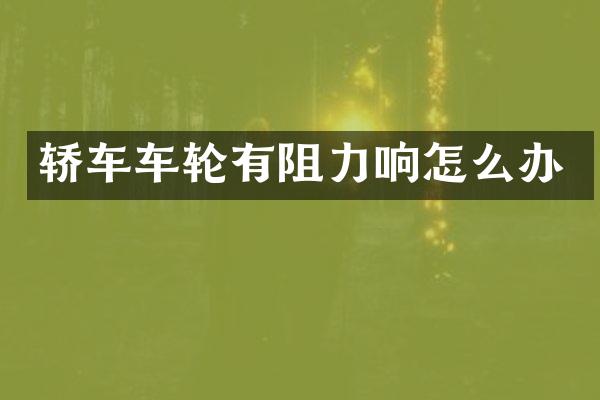 轿车车轮有阻力响怎么办