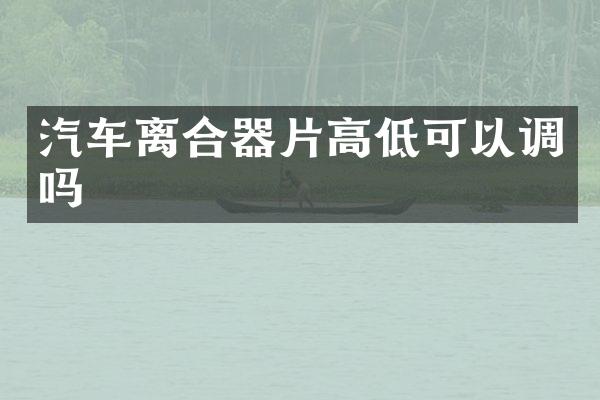汽车离合器片高低可以调吗