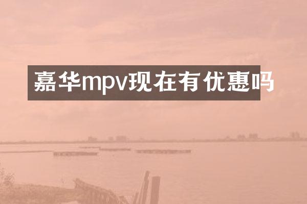 嘉华mpv现在有优惠吗