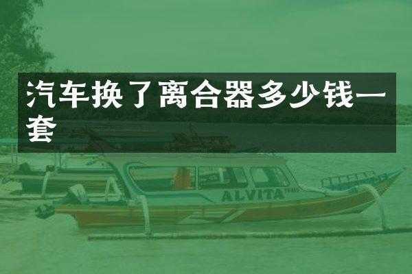汽车换了离合器多少钱一套