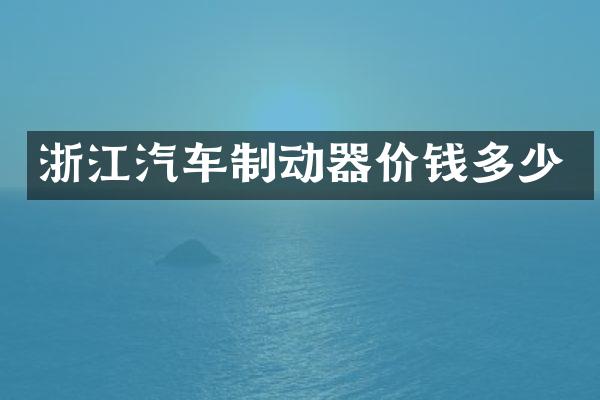 浙江汽车制动器价钱多少