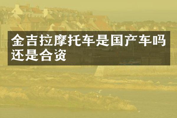 金吉拉摩托车是国产车吗还是合资