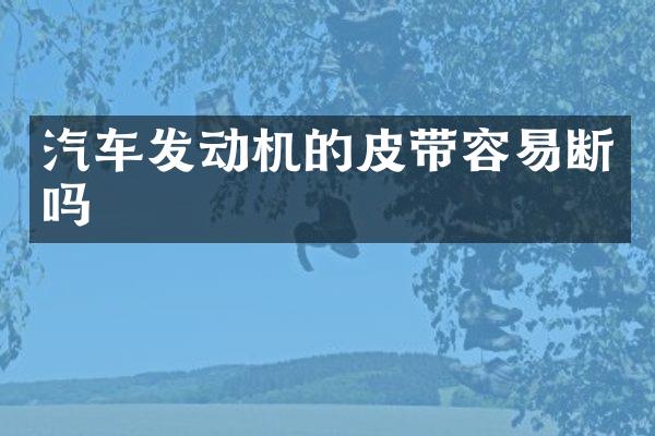汽车发动机的皮带容易断吗