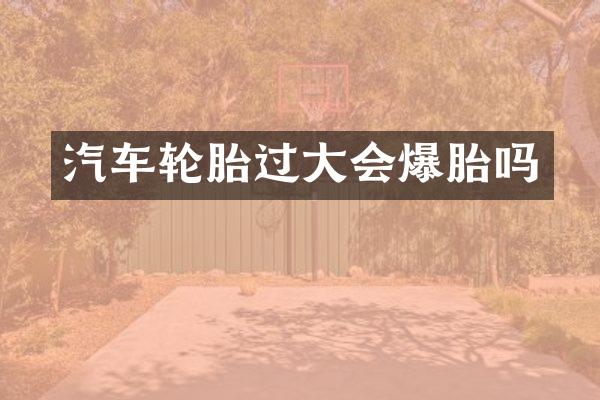 汽车轮胎过大会爆胎吗