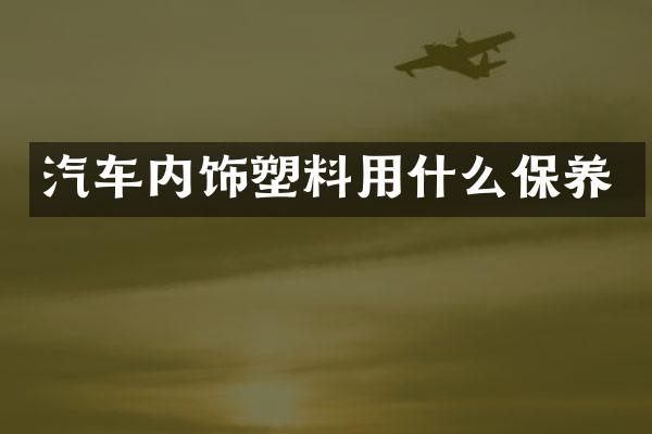 汽车内饰塑料用什么保养
