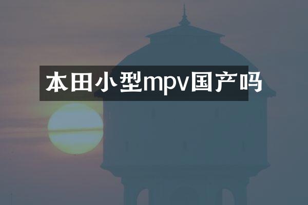本田小型mpv国产吗