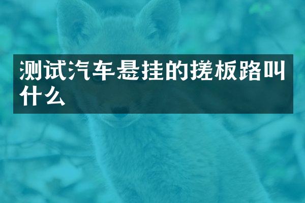 测试汽车悬挂的搓板路叫什么