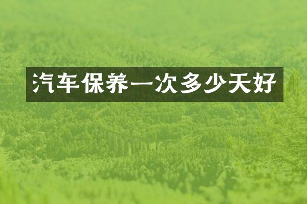 汽车保养一次多少天好