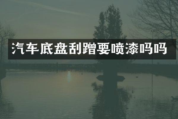 汽车底盘刮蹭要喷漆吗吗