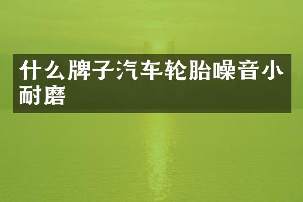 什么牌子汽车轮胎噪音小耐磨