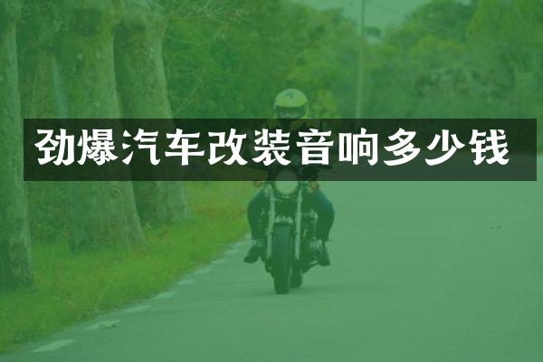 劲爆汽车改装音响多少钱