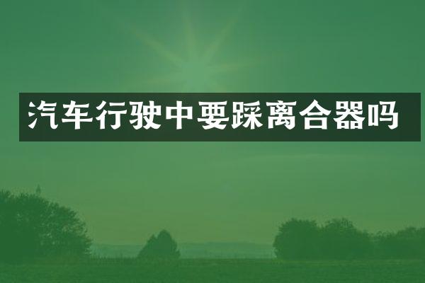 汽车行驶中要踩离合器吗