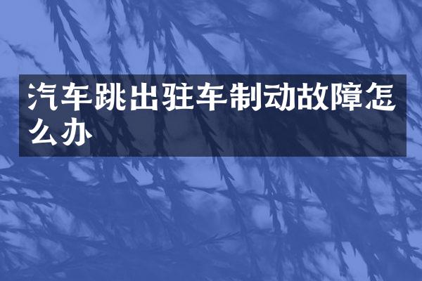 汽车跳出驻车制动故障怎么办