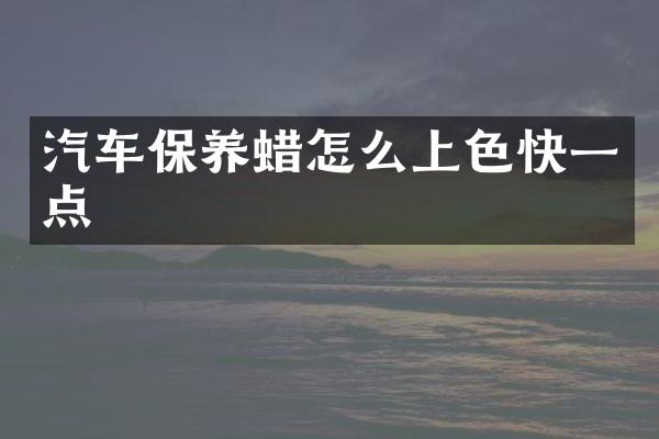 汽车保养蜡怎么上色快一点