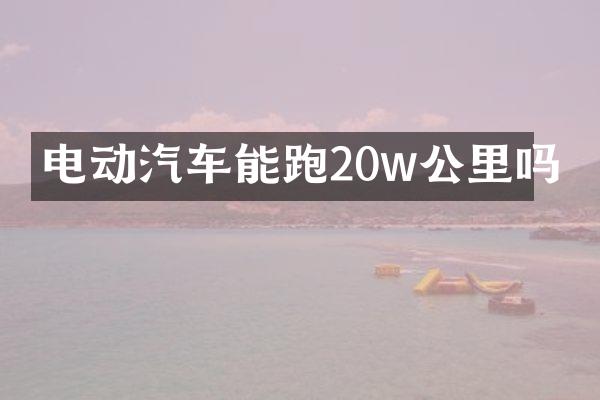 电动汽车能跑20w公里吗