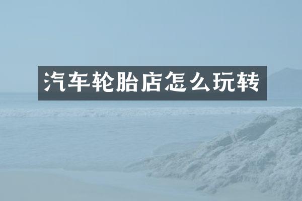 汽车轮胎店怎么玩转