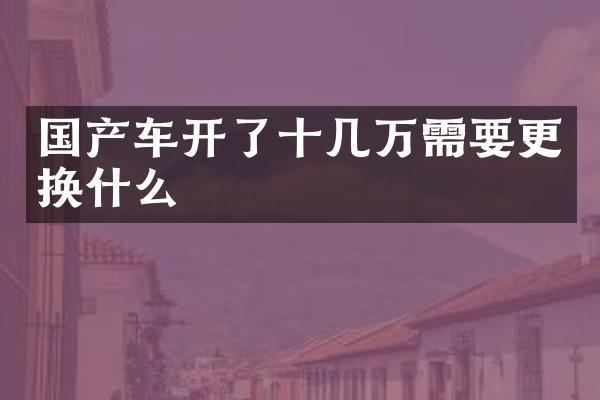 国产车开了十几万需要更换什么