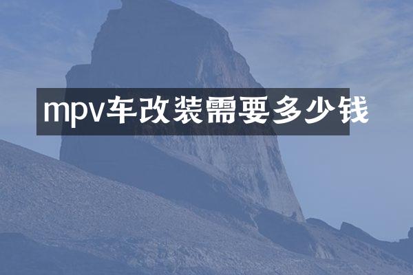 mpv车改装需要多少钱