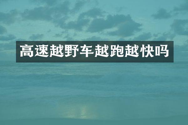 高速越野车越跑越快吗