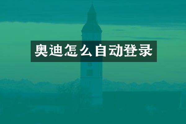 奥迪怎么自动登录