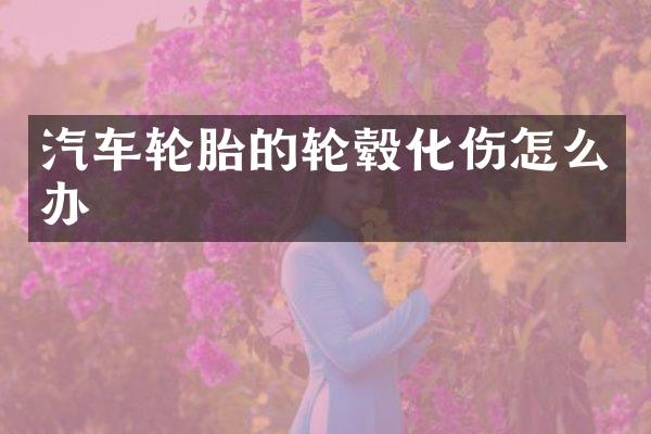 汽车轮胎的轮毂化伤怎么办