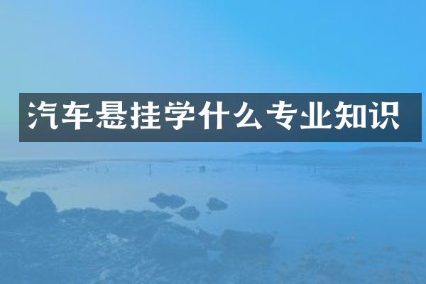 汽车悬挂学什么专业知识