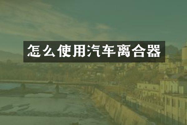 怎么使用汽车离合器