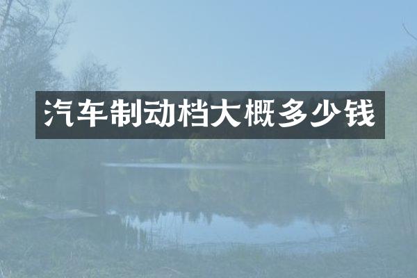 汽车制动档大概多少钱