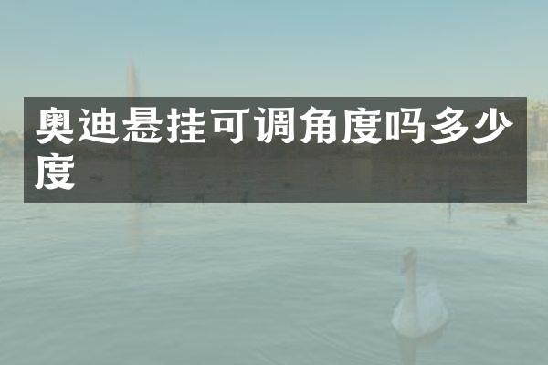 奥迪悬挂可调角度吗多少度