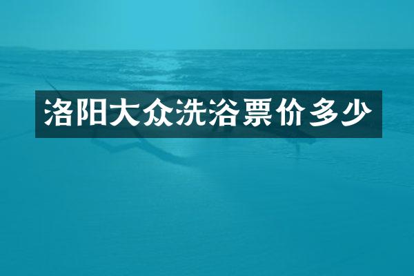 洛阳大众洗浴票价多少