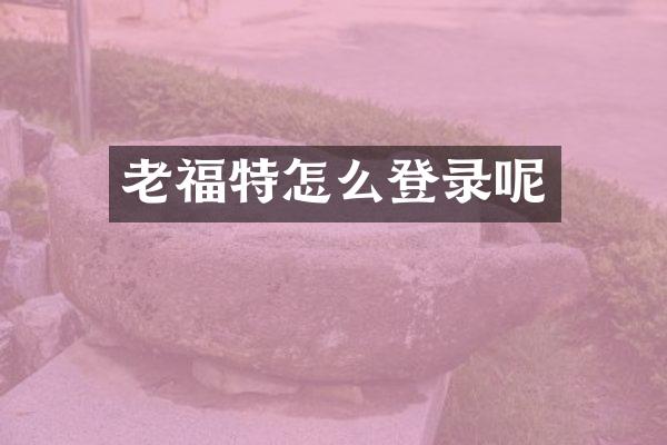 老福特怎么登录呢