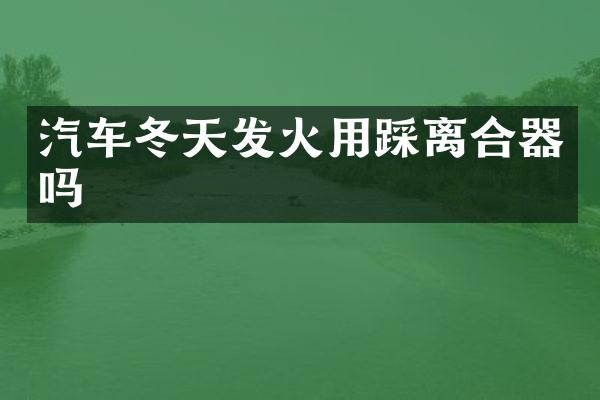 汽车冬天发火用踩离合器吗