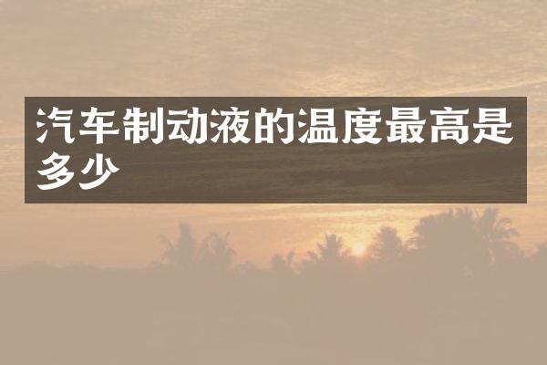汽车制动液的温度最高是多少