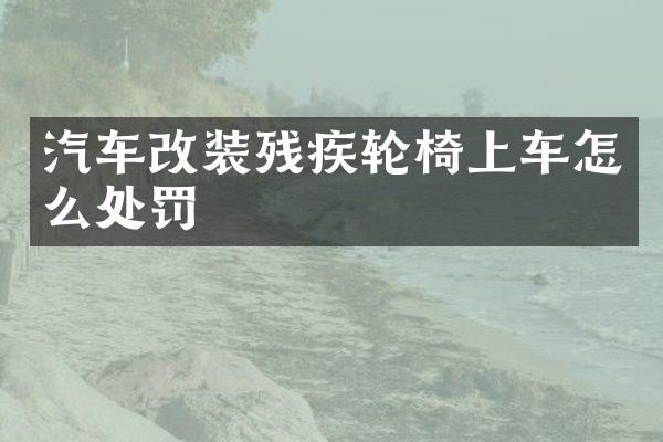 汽车改装残疾轮椅上车怎么处罚