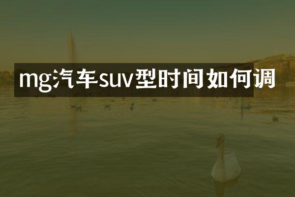 mg汽车suv型时间如何调