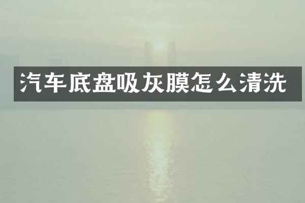 汽车底盘吸灰膜怎么清洗